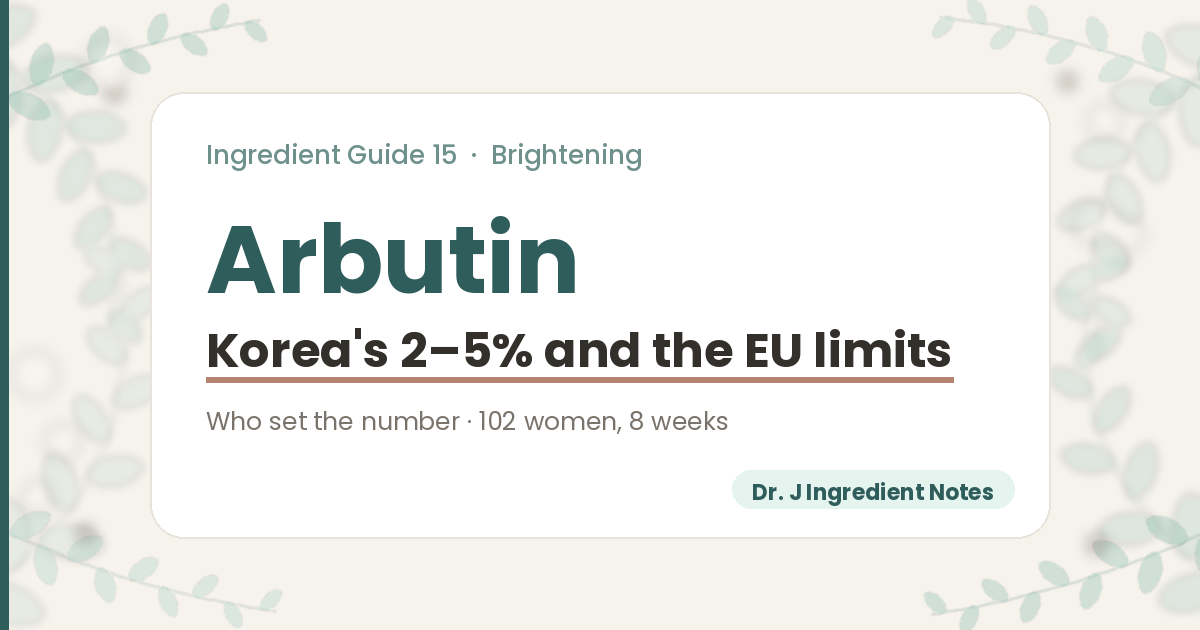 Cover image for a Dr. J Ingredient Notes guide on arbutin, ingredient guide 15. Korea's Ministry of Food and Drug Safety lists arbutin at 2 to 5 percent among its brightening functional ingredients; the guide covers who set that number, a trial in which 102 women used a 2.51 percent arbutin cream for 8 weeks, and the European Union limits for alpha-arbutin and arbutin.