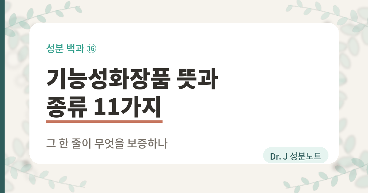 기능성화장품의 뜻과 법이 정한 종류 열한 가지를 정리한 글의 표지 이미지. 성분 백과 열여섯 번째 글로, 포장에 적힌 기능성화장품이라는 한 줄이 무엇을 보증하는지 화장품법과 식약처 고시 원문으로 정리한 Dr. J 성분노트 글의 표지.