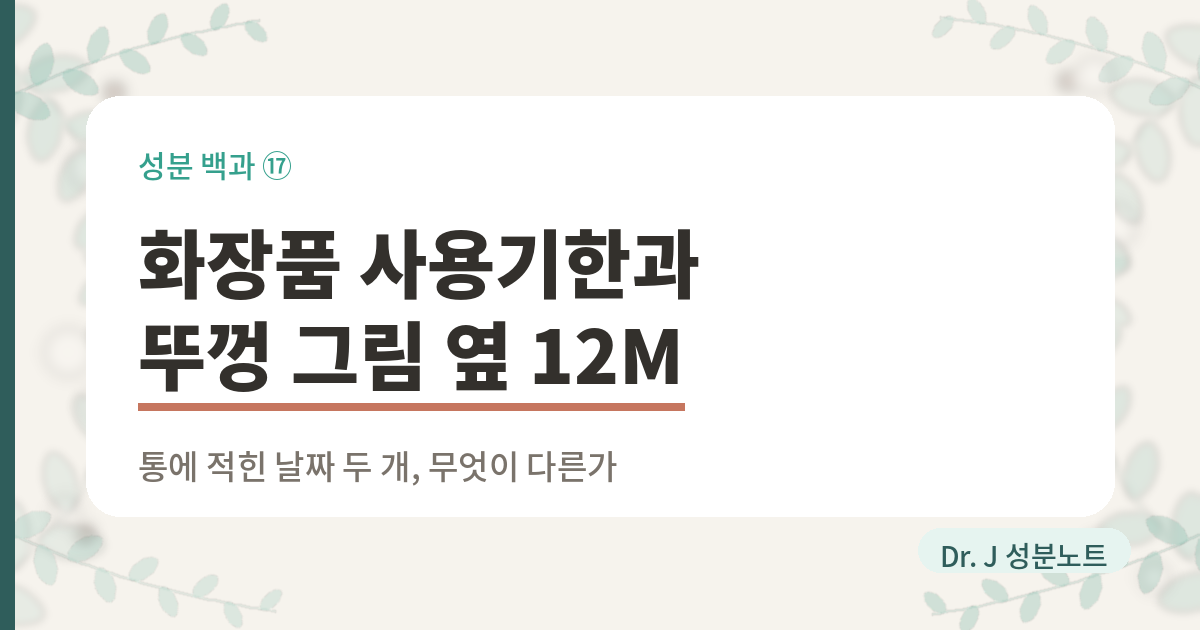 화장품 사용기한과 뚜껑 그림 옆 12M 표시를 다루는 글의 표지 이미지. 성분 백과 열일곱 번째 글로, 통에 적힌 날짜 두 개가 무엇이 다른지 화장품법과 시행규칙 원문으로 읽어 주는 Dr. J 성분노트 글의 표지.