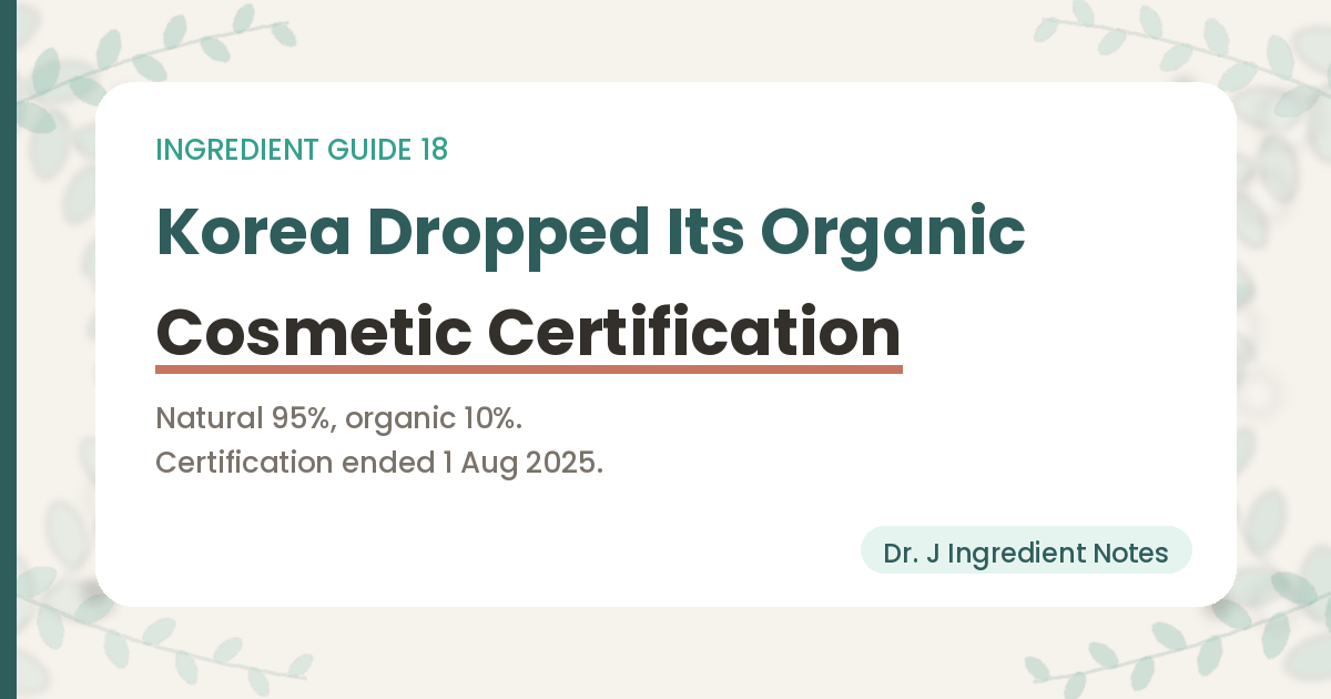Cover image for a guide to organic and natural cosmetic claims in Korea. Natural cosmetics require 95 percent natural or natural-derived content and organic cosmetics 10 percent organic content, and the government certification scheme ended on 1 August 2025. Dr. J Ingredient Notes, Ingredient Guide 18.
