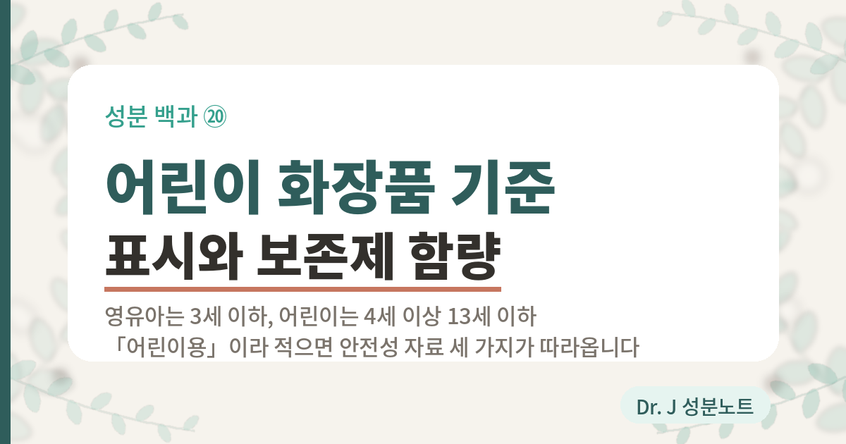 어린이 화장품 기준을 정리한 글의 표지 이미지. 성분 백과 20번. 영유아는 3세 이하, 어린이는 4세 이상 13세 이하이며 어린이용이라고 적으면 안전성 자료 세 가지가 따라온다는 내용을 담은 Dr. J 성분노트 글의 표지.