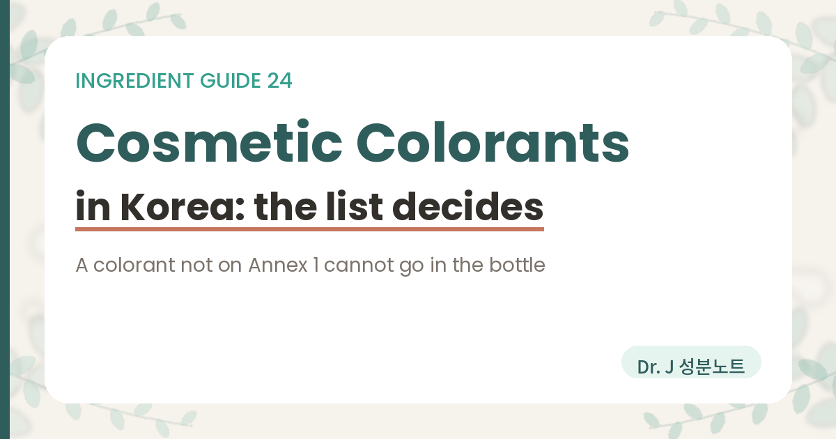 Cover image for a Dr. J Ingredient Notes article on cosmetic colorants in Korea. It explains that the Cosmetics Act has the ministry set use standards for colorants by notice, so only colorants written in Annex 1 of the notice may be used, and that the restriction column decides where each colorant may be used rather than how much of it.